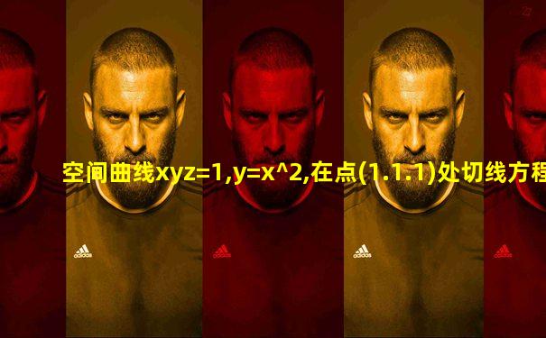 空间曲线xyz=1,y=x^2,在点(1.1.1)处切线方程